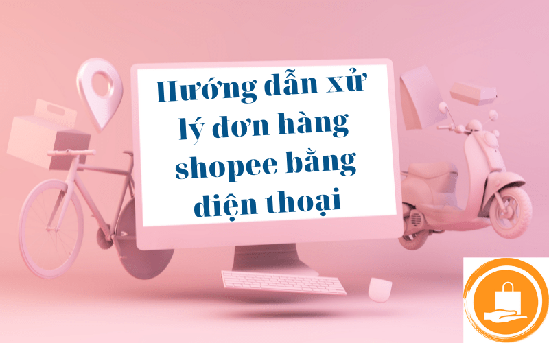 xử lý đơn hàng shopee bằng điện thoại