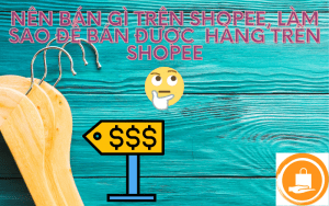 nên bán gì trên shopee , làm sao để bán được hàng trên shopee