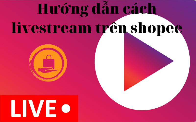 Hướng dẫn cách livestream trên shopee