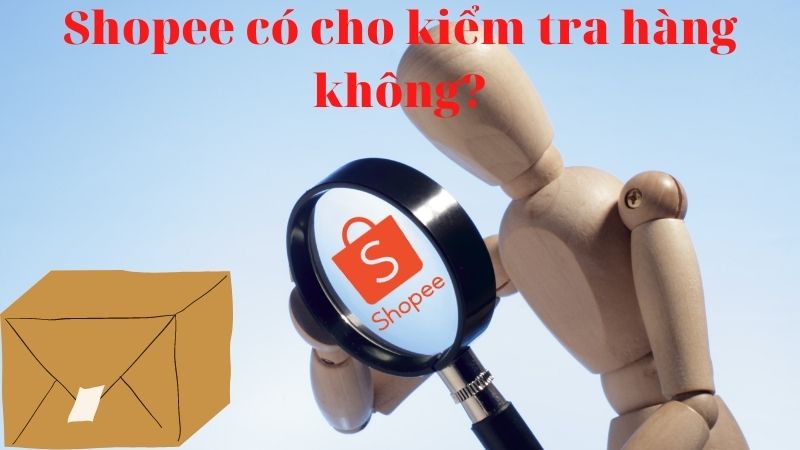 Shopee có cho kiểm tra hàng không