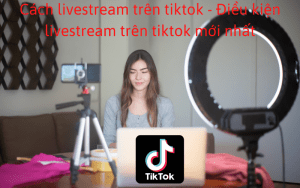 Cách livestream trên tiktok - Điều kiện livestream trên tiktok mới nhất