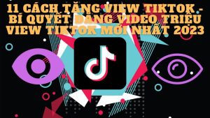 12 cách tăng view tiktok - Bí quyết đăng video triệu view mới nhất 2023