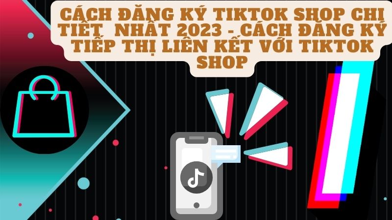 Cách đăng ký tiktok shop chi tiết nhất 2023 - Cách đăng ký tiếp thị liên kết với tiktok shop