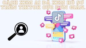 Cách xem ai đã xem hồ sơ trên tiktok cực đơn giản.