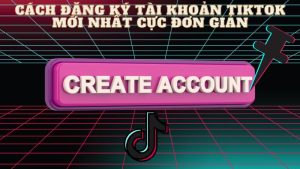 Cách đăng ký tài khoản tiktok mới nhất cực đơn giản