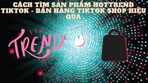 Cách tìm sản phẩm hottrend tiktok -tìm nguồn hàng làm affiliate tiktok shop