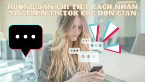Hướng Dẫn Chi Tiết Cách Nhắn Tin Trên TikTok Cực Đơn Giản