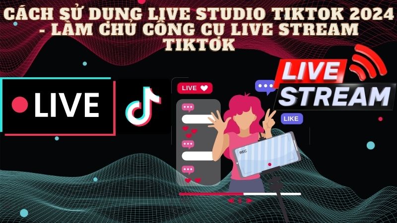Cách sử dụng Live Studio Tiktok 2024 - Làm chủ công cụ Live Stream Tiktok 1 Cách sử dụng Live Studio Tiktok 2024- Làm chủ công cụ Live Stream Tiktok
