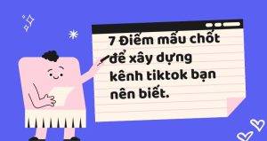 7 Điểm mấu chốt để xây dựng kênh tiktok bạn nên biết.