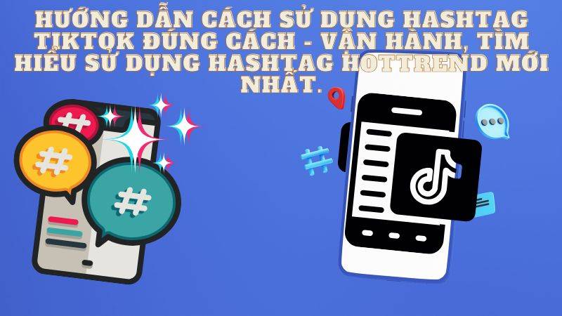 Hướng Dẫn cách sử dụng Hashtag TikTok đúng cách - Vận hành, tìm hiểu sử dụng hashtag hottrend mới nhất.