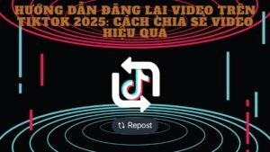 Hướng Dẫn Đăng Lại video Trên TikTok 2025 Cách Chia Sẻ Video Hiệu Quả